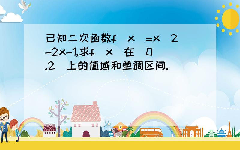 已知二次函数f(x)=x^2-2x-1,求f(x)在[0.2]上的值域和单调区间.