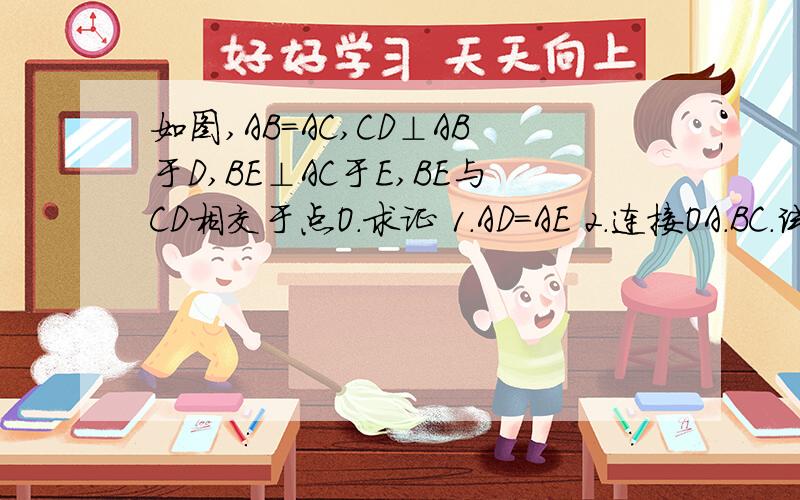 如图,AB=AC,CD⊥AB于D,BE⊥AC于E,BE与CD相交于点O.求证 1.AD=AE 2.连接OA.BC.试判断直线OA.BC.的关系第二小问要证明！并且要用等腰三角形来证明，过了今晚就没分！对了追加30分！