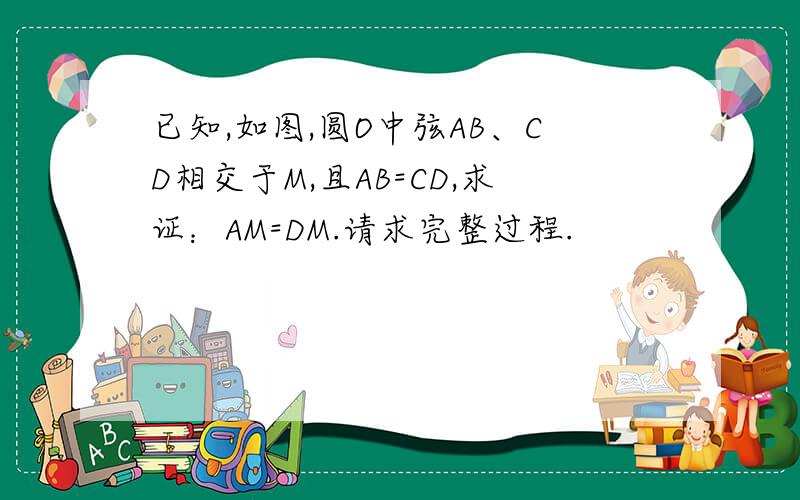 已知,如图,圆O中弦AB、CD相交于M,且AB=CD,求证：AM=DM.请求完整过程.