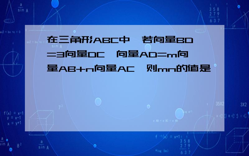 在三角形ABC中,若向量BD=3向量DC,向量AD=m向量AB+n向量AC,则mn的值是