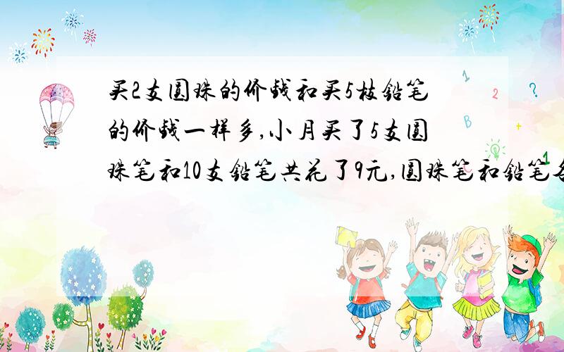 买2支圆珠的价钱和买5枝铅笔的价钱一样多,小月买了5支圆珠笔和10支铅笔共花了9元,圆珠笔和铅笔各多少元