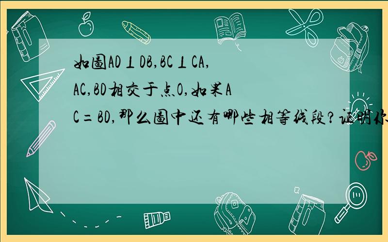 如图AD⊥DB,BC⊥CA,AC,BD相交于点O,如果AC=BD,那么图中还有哪些相等线段?证明你的结论图我暂时没办法贴、但是帮帮忙啦!