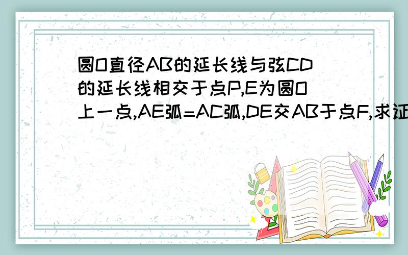 圆O直径AB的延长线与弦CD的延长线相交于点P,E为圆O上一点,AE弧=AC弧,DE交AB于点F,求证：PF乘PO=PD乘PC