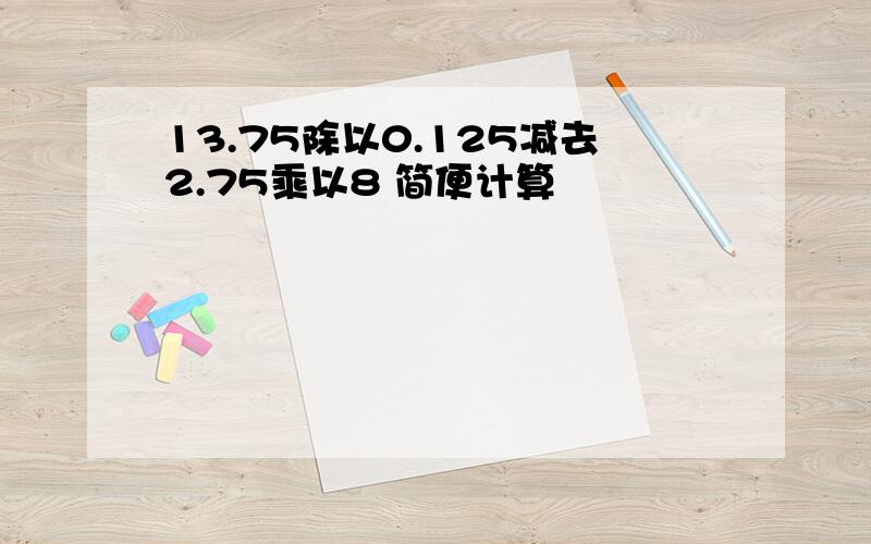 13.75除以0.125减去2.75乘以8 简便计算