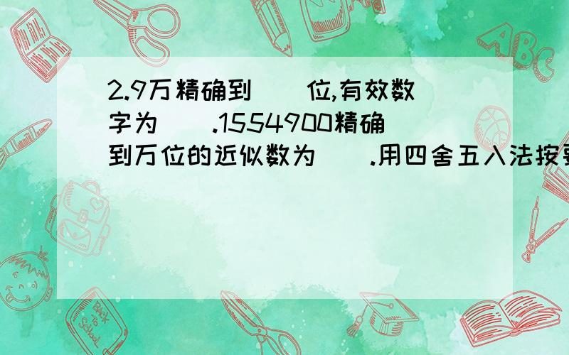 2.9万精确到__位,有效数字为__.1554900精确到万位的近似数为__.用四舍五入法按要求对0.05019分别取近似数,下列四个结果中错误的是A精确到0.0001是0.0502B保留两位有效数字是0.05C精确到百分位是0.0