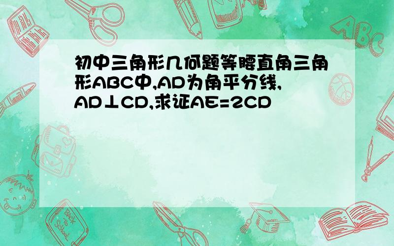 初中三角形几何题等腰直角三角形ABC中,AD为角平分线,AD⊥CD,求证AE=2CD