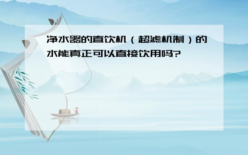 净水器的直饮机（超滤机制）的水能真正可以直接饮用吗?