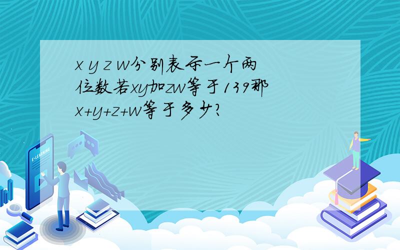 x y z w分别表示一个两位数若xy加zw等于139那x+y+z+w等于多少?