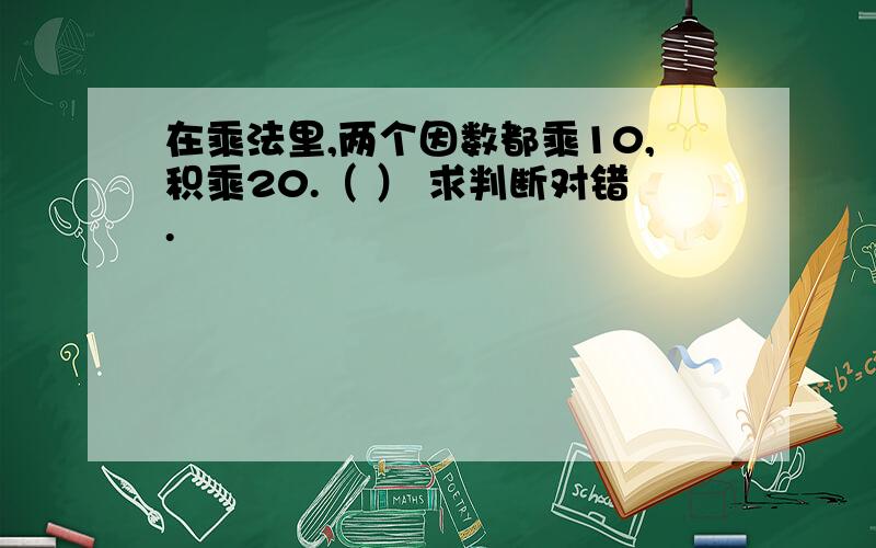 在乘法里,两个因数都乘10,积乘20.（ ） 求判断对错.