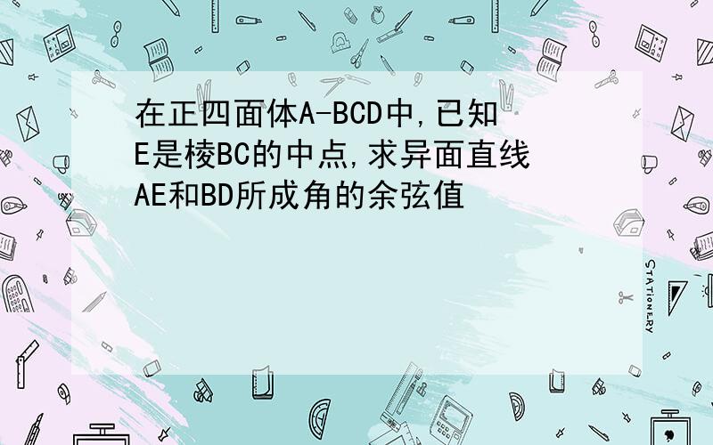 在正四面体A-BCD中,已知E是棱BC的中点,求异面直线AE和BD所成角的余弦值