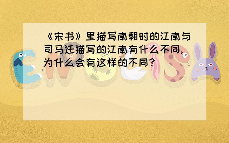 《宋书》里描写南朝时的江南与司马迁描写的江南有什么不同,为什么会有这样的不同?