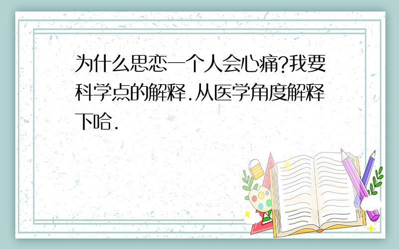 为什么思恋一个人会心痛?我要科学点的解释.从医学角度解释下哈.