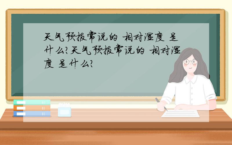 天气预报常说的 相对湿度 是什么?天气预报常说的 相对湿度 是什么?