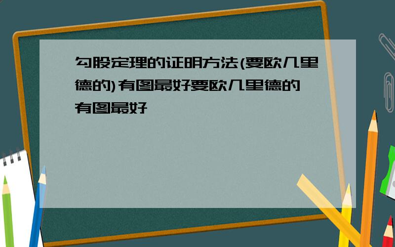 勾股定理的证明方法(要欧几里德的)有图最好要欧几里德的,有图最好