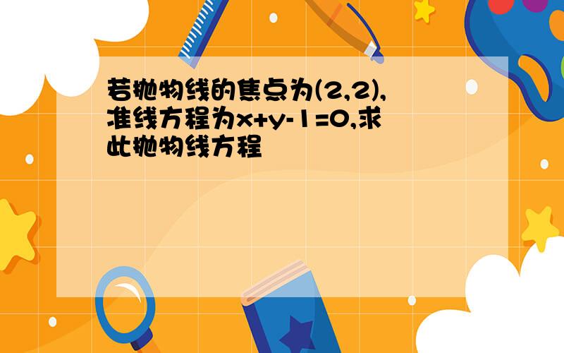 若抛物线的焦点为(2,2),准线方程为x+y-1=0,求此抛物线方程