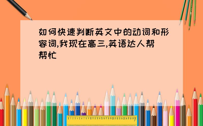 如何快速判断英文中的动词和形容词,我现在高三,英语达人帮帮忙