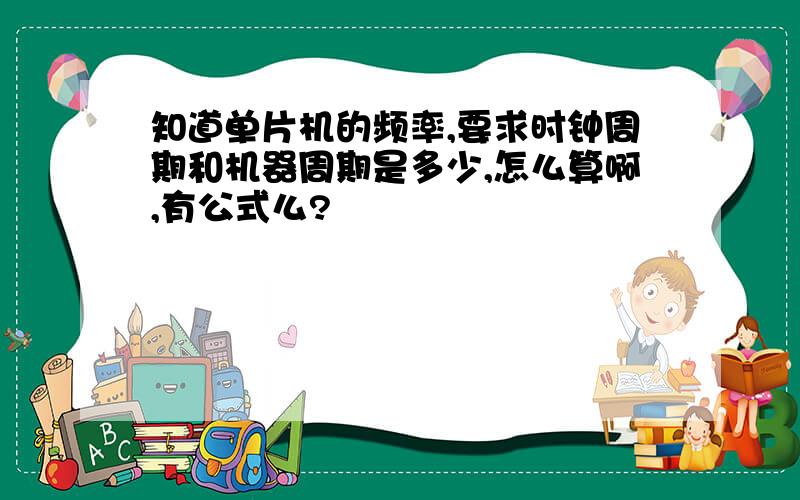 知道单片机的频率,要求时钟周期和机器周期是多少,怎么算啊,有公式么?