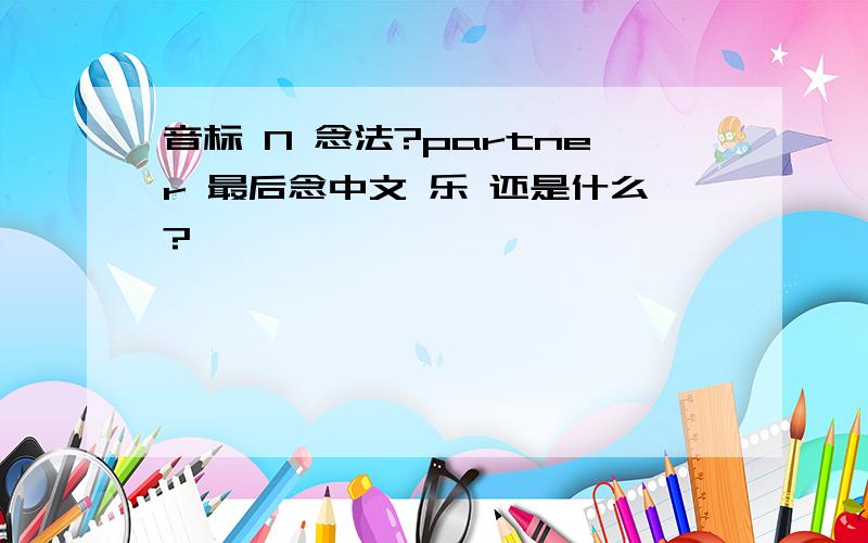 音标 N 念法?partner 最后念中文 乐 还是什么?