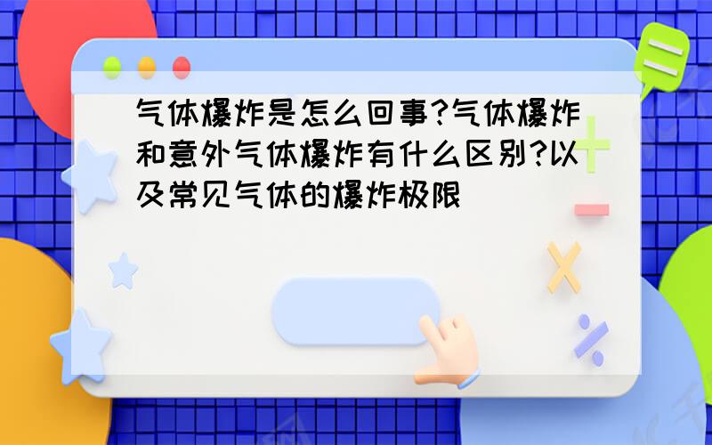 气体爆炸是怎么回事?气体爆炸和意外气体爆炸有什么区别?以及常见气体的爆炸极限