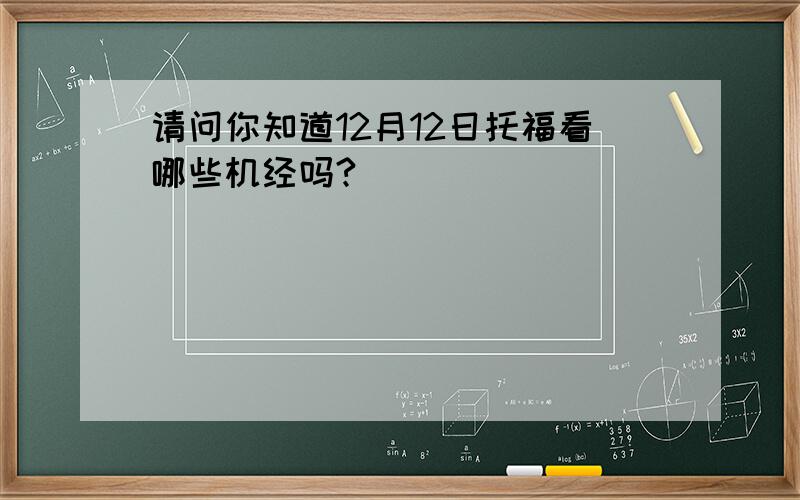 请问你知道12月12日托福看哪些机经吗?