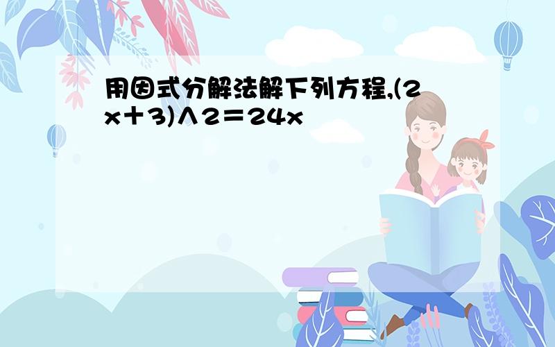 用因式分解法解下列方程,(2x＋3)∧2＝24x