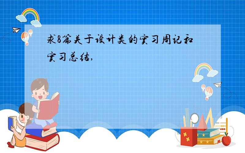 求8篇关于设计类的实习周记和实习总结,