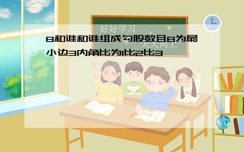 8和谁和谁组成勾股数且8为最小边3内角比为1比2比3