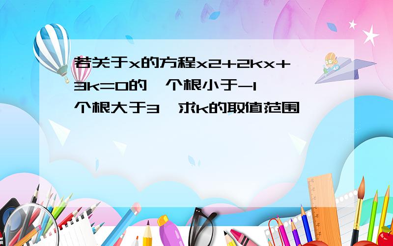 若关于x的方程x2+2kx+3k=0的一个根小于-1,一个根大于3,求k的取值范围