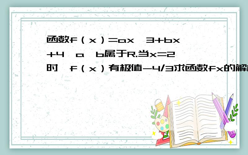 函数f（x）=ax^3+bx+4,a,b属于R.当x=2时,f（x）有极值-4/3求函数fx的解析式.