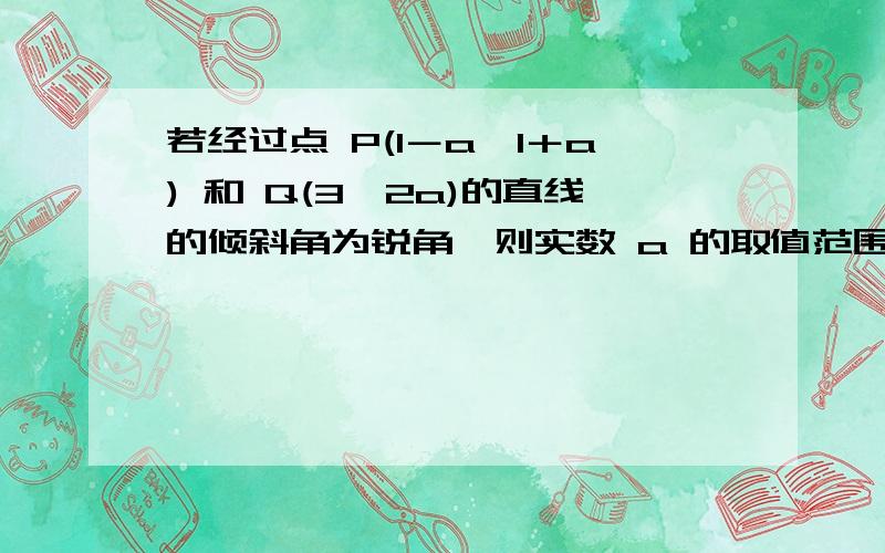 若经过点 P(1－a,1＋a) 和 Q(3,2a)的直线的倾斜角为锐角,则实数 a 的取值范围是 _已知答案为{a│a＞1或a小于-2}