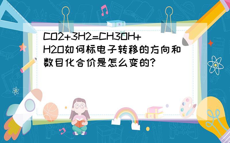 CO2+3H2=CH3OH+H2O如何标电子转移的方向和数目化合价是怎么变的?