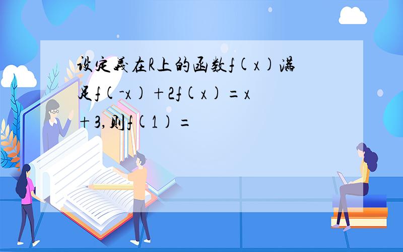 设定义在R上的函数f(x)满足f(-x)+2f(x)=x+3,则f(1)=