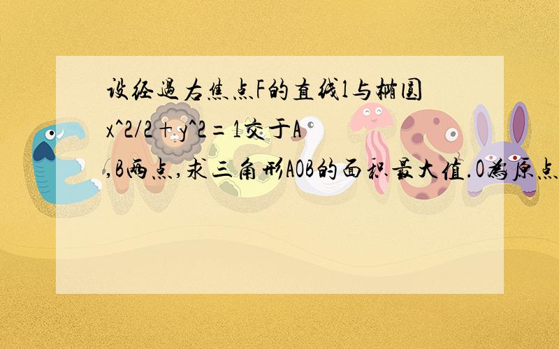 设经过右焦点F的直线l与椭圆x^2/2+y^2=1交于A,B两点,求三角形AOB的面积最大值.O为原点