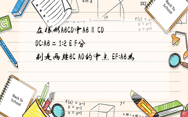 在梯形ABCD中AB‖CD DC:AB=1:2 E F分别是两腰BC AD的中点 EF:AB为