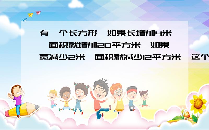 有一个长方形,如果长增加4米,面积就增加20平方米,如果宽减少2米,面积就减少12平方米,这个长方形的面积是多少?