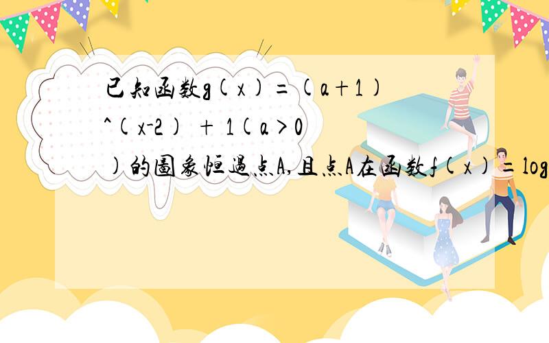 已知函数g(x)=(a+1)^(x-2) + 1(a>0)的图象恒过点A,且点A在函数f(x)=log√3 (x+a)的图象上,A点是多少啊