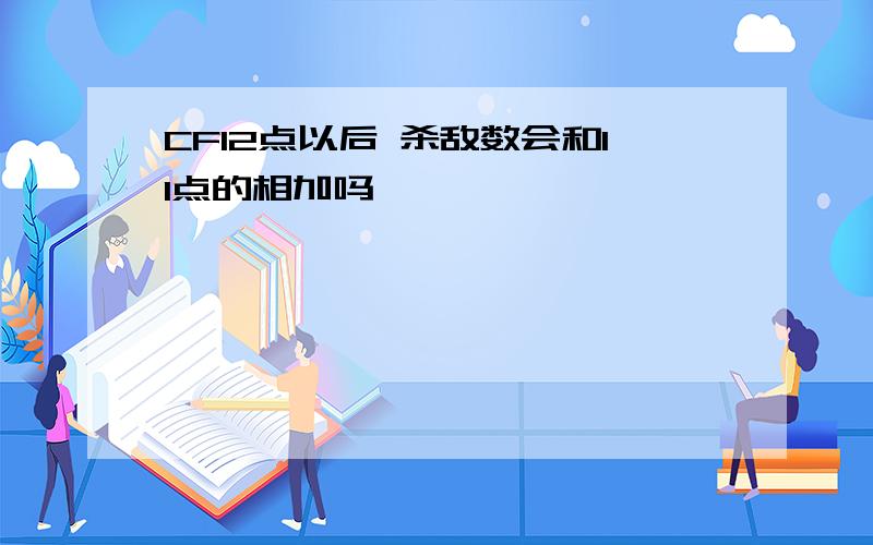 CF12点以后 杀敌数会和11点的相加吗