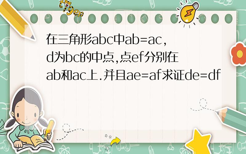 在三角形abc中ab=ac,d为bc的中点,点ef分别在ab和ac上.并且ae=af求证de=df