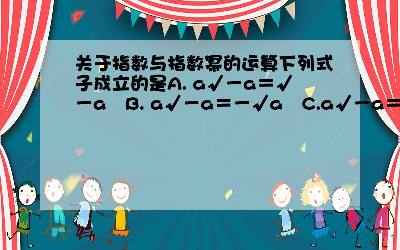 关于指数与指数幂的运算下列式子成立的是A. a√－a＝√－a³B. a√－a＝－√a³C.a√－a＝－√－a³D.a√－a＝√a³