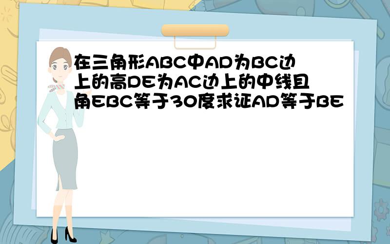 在三角形ABC中AD为BC边上的高DE为AC边上的中线且角EBC等于30度求证AD等于BE