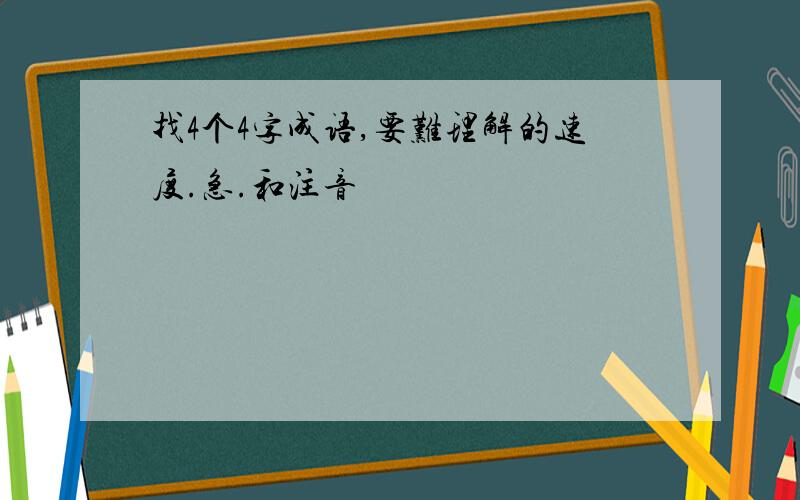 找4个4字成语,要难理解的速度.急.和注音