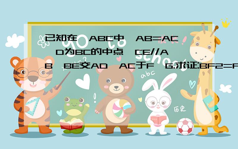 已知在△ABC中,AB=AC,D为BC的中点,CE//AB,BE交AD,AC于F,G.求证:BF2=FG ·FE