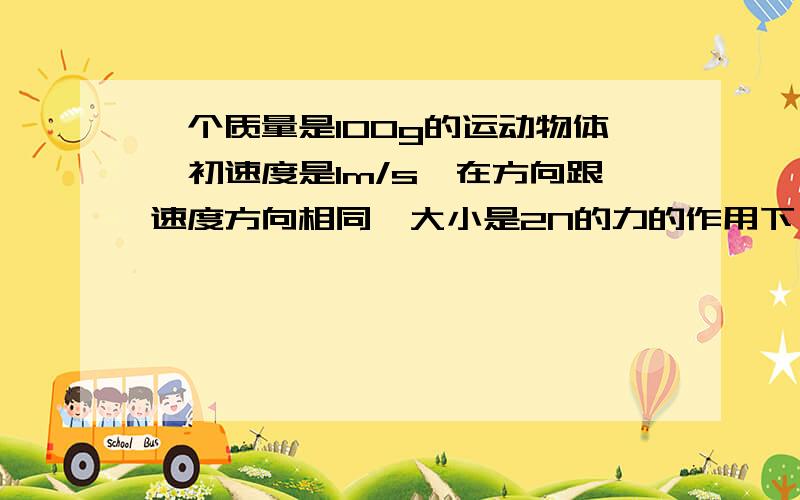 一个质量是100g的运动物体,初速度是1m/s,在方向跟速度方向相同、大小是2N的力的作用下,3秒末的速度是多大?