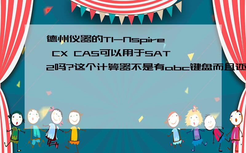 德州仪器的TI-Nspire CX CAS可以用于SAT2吗?这个计算器不是有abc键盘而且还德州仪器的TI-Nspire CX CAS可以用于SAT2吗?这个计算器不是有abc键盘而且还可以计算器之间联网嘛?真的可以用吗?