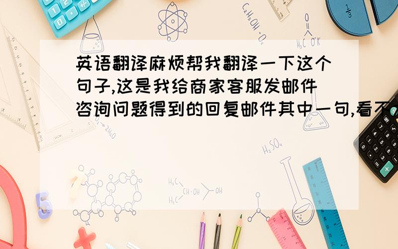 英语翻译麻烦帮我翻译一下这个句子,这是我给商家客服发邮件咨询问题得到的回复邮件其中一句,看不大懂（主要是这个“rest”,