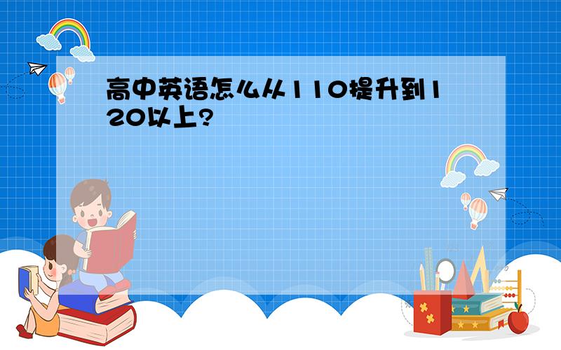 高中英语怎么从110提升到120以上?