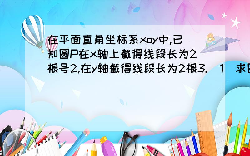 在平面直角坐标系xoy中,已知圆P在x轴上截得线段长为2根号2,在y轴截得线段长为2根3.（1）求圆心P的轨迹方程；（2）若P点到直线y=x的距离为（根号2）/2,求圆P的方程.这题本来有答案但是一问