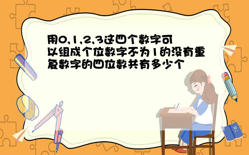 用0,1,2,3这四个数字可以组成个位数字不为1的没有重复数字的四位数共有多少个