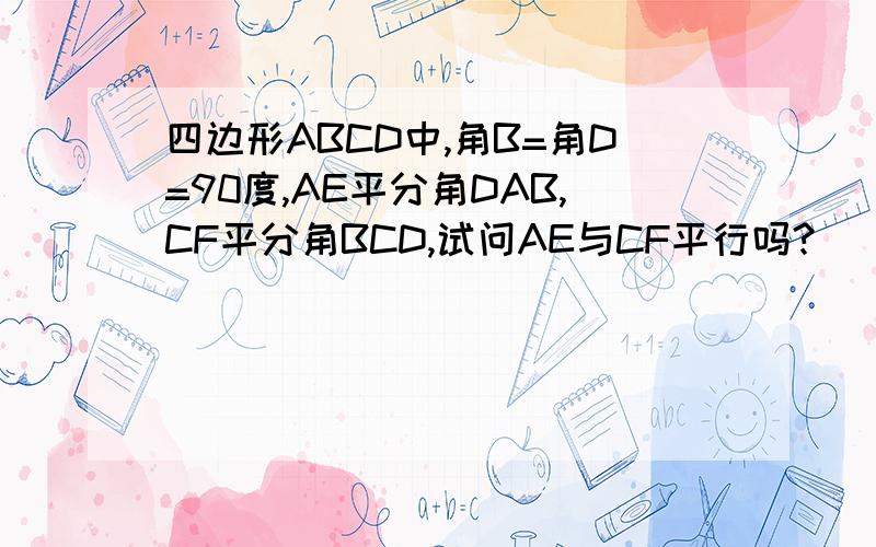 四边形ABCD中,角B=角D=90度,AE平分角DAB,CF平分角BCD,试问AE与CF平行吗?