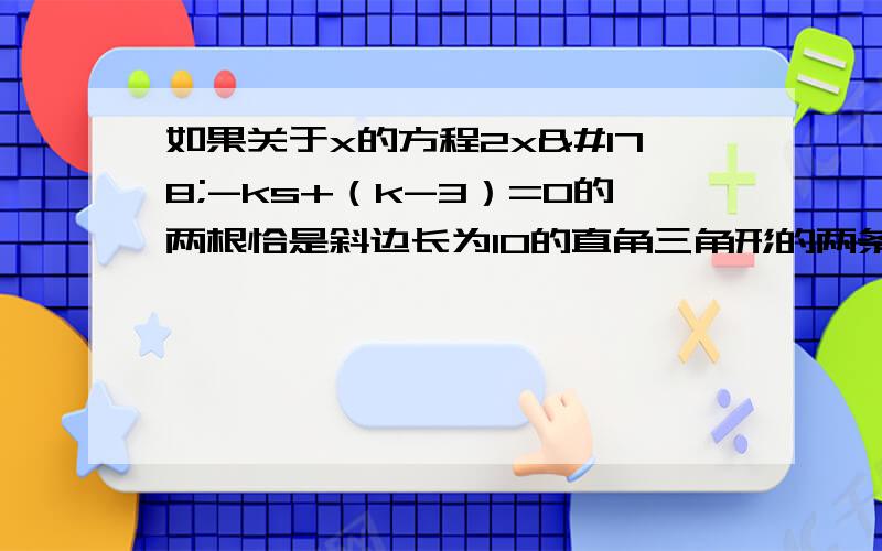 如果关于x的方程2x²-ks+（k-3）=0的两根恰是斜边长为10的直角三角形的两条直角边长求这个三角形的面积